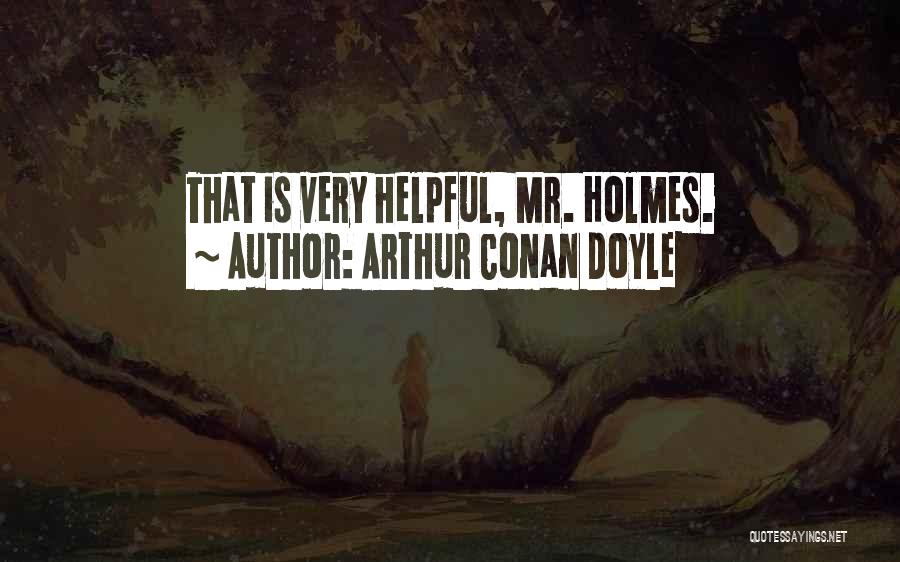 Arthur Conan Doyle Quotes: That Is Very Helpful, Mr. Holmes.