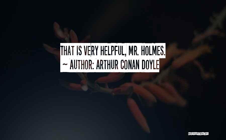Arthur Conan Doyle Quotes: That Is Very Helpful, Mr. Holmes.