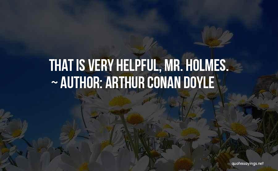 Arthur Conan Doyle Quotes: That Is Very Helpful, Mr. Holmes.