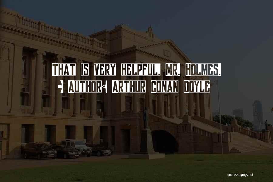 Arthur Conan Doyle Quotes: That Is Very Helpful, Mr. Holmes.