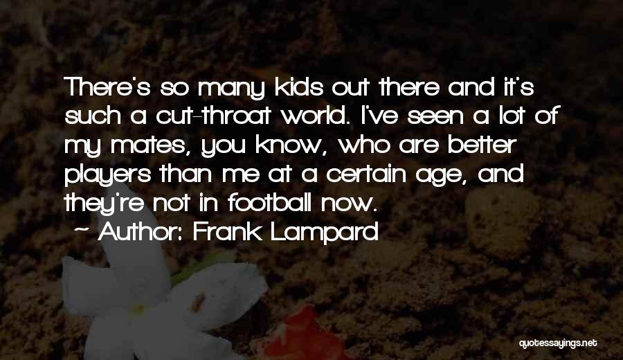 Frank Lampard Quotes: There's So Many Kids Out There And It's Such A Cut-throat World. I've Seen A Lot Of My Mates, You