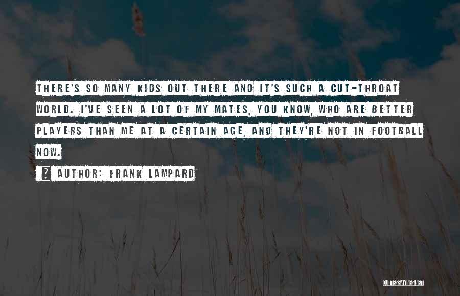 Frank Lampard Quotes: There's So Many Kids Out There And It's Such A Cut-throat World. I've Seen A Lot Of My Mates, You