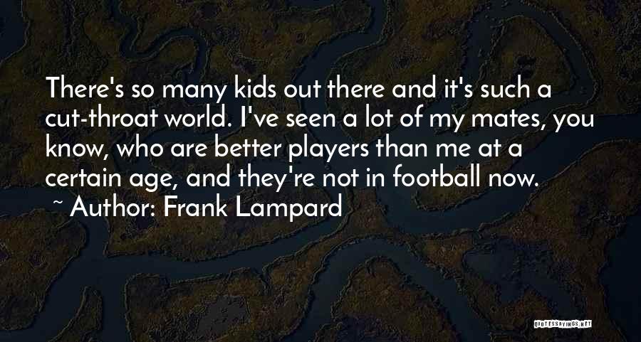 Frank Lampard Quotes: There's So Many Kids Out There And It's Such A Cut-throat World. I've Seen A Lot Of My Mates, You