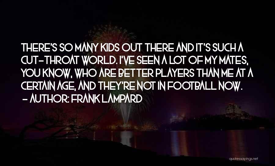 Frank Lampard Quotes: There's So Many Kids Out There And It's Such A Cut-throat World. I've Seen A Lot Of My Mates, You