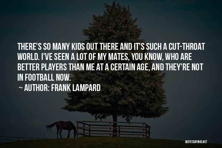 Frank Lampard Quotes: There's So Many Kids Out There And It's Such A Cut-throat World. I've Seen A Lot Of My Mates, You
