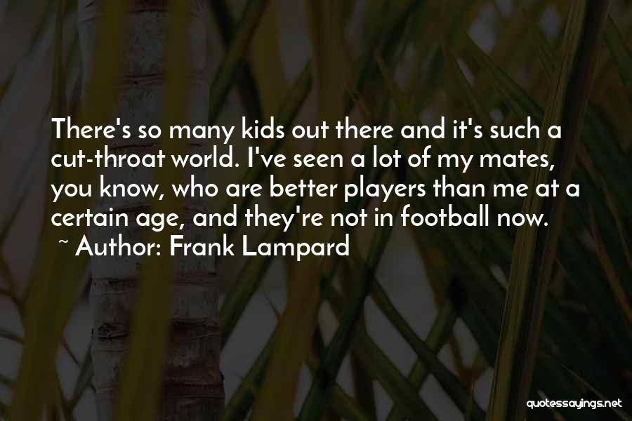 Frank Lampard Quotes: There's So Many Kids Out There And It's Such A Cut-throat World. I've Seen A Lot Of My Mates, You