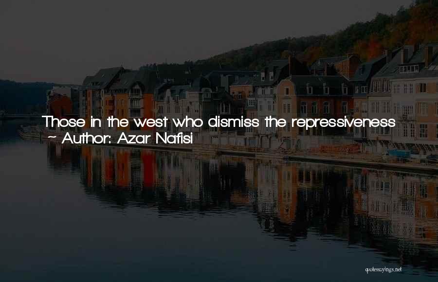 Azar Nafisi Quotes: Those In The West Who Dismiss The Repressiveness Of Laws Against Women In Countries Like Iran, No Matter How Benign