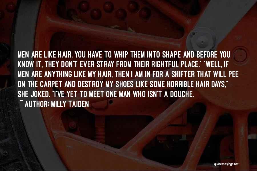 Milly Taiden Quotes: Men Are Like Hair. You Have To Whip Them Into Shape And Before You Know It, They Don't Ever Stray