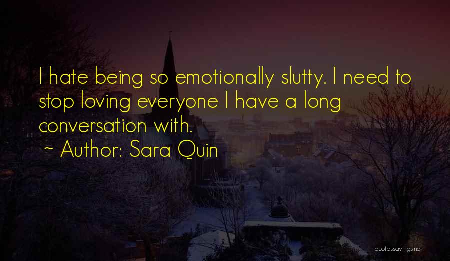 Sara Quin Quotes: I Hate Being So Emotionally Slutty. I Need To Stop Loving Everyone I Have A Long Conversation With.