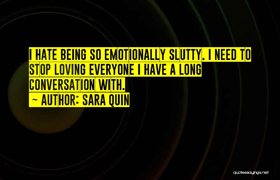 Sara Quin Quotes: I Hate Being So Emotionally Slutty. I Need To Stop Loving Everyone I Have A Long Conversation With.