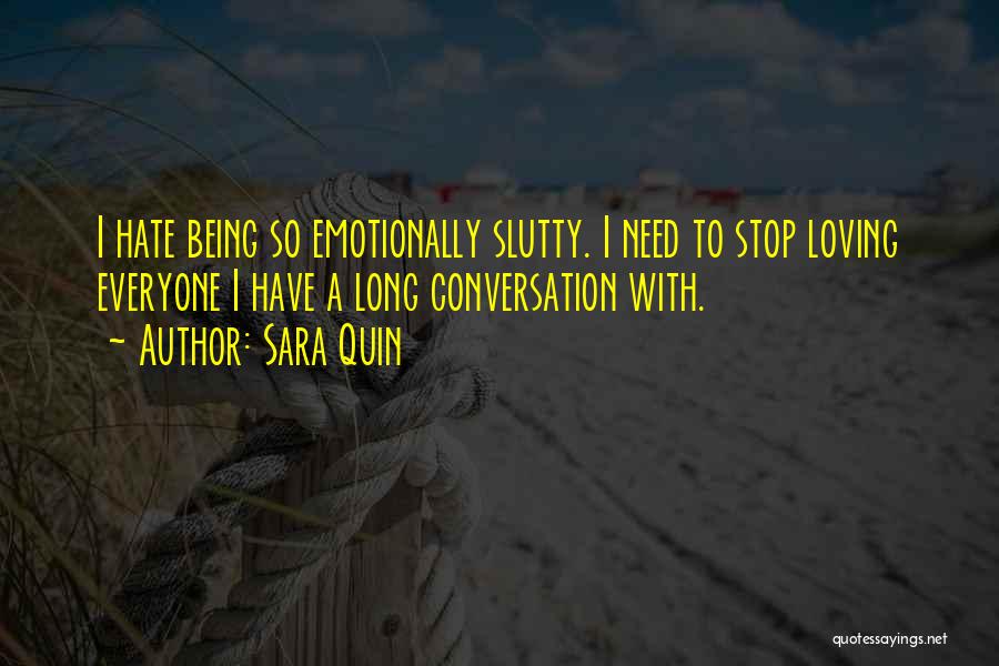 Sara Quin Quotes: I Hate Being So Emotionally Slutty. I Need To Stop Loving Everyone I Have A Long Conversation With.