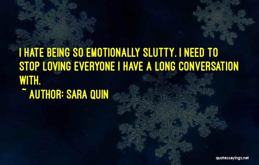 Sara Quin Quotes: I Hate Being So Emotionally Slutty. I Need To Stop Loving Everyone I Have A Long Conversation With.