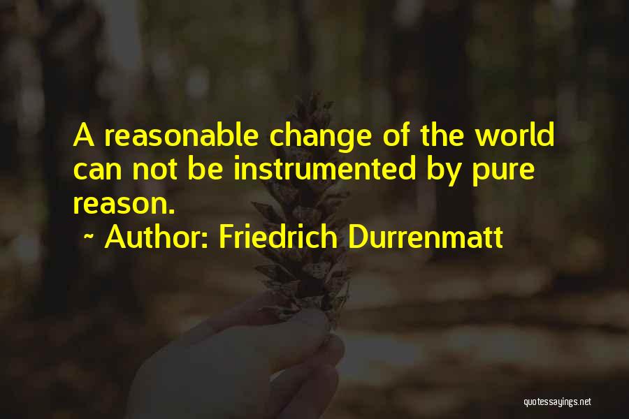 Friedrich Durrenmatt Quotes: A Reasonable Change Of The World Can Not Be Instrumented By Pure Reason.