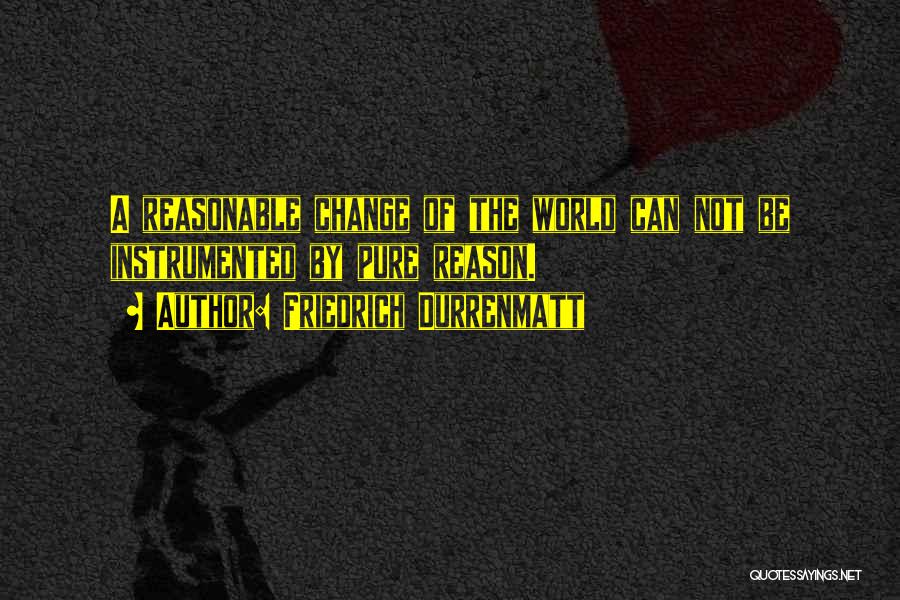 Friedrich Durrenmatt Quotes: A Reasonable Change Of The World Can Not Be Instrumented By Pure Reason.