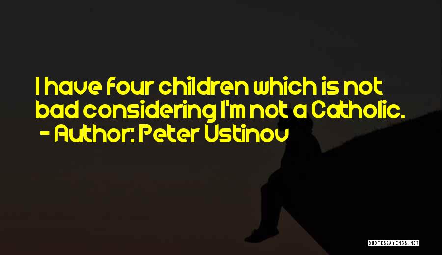 Peter Ustinov Quotes: I Have Four Children Which Is Not Bad Considering I'm Not A Catholic.