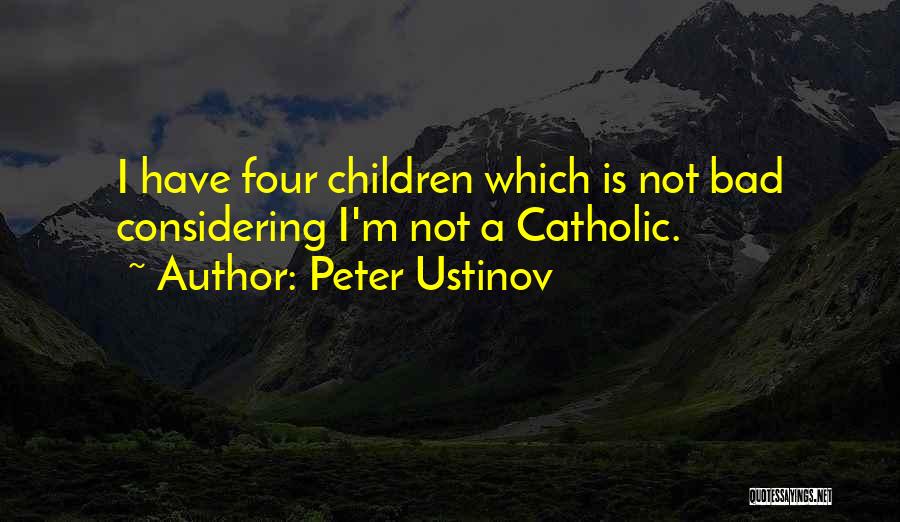 Peter Ustinov Quotes: I Have Four Children Which Is Not Bad Considering I'm Not A Catholic.