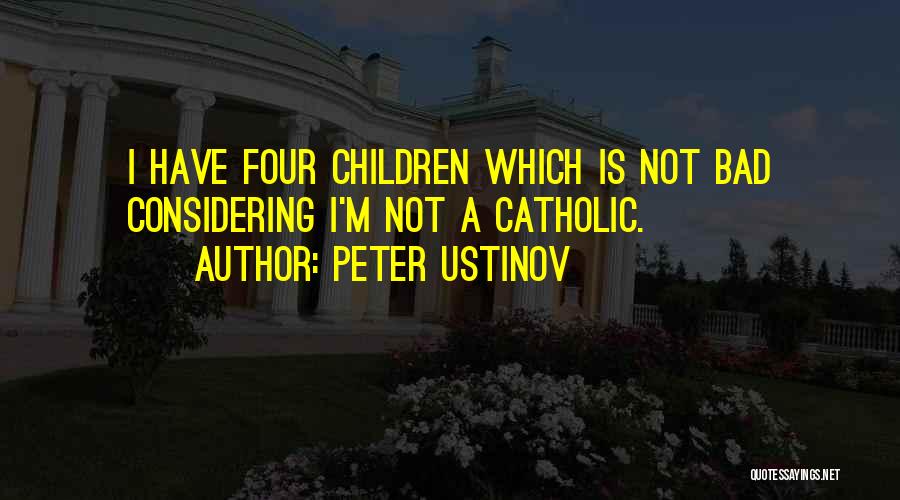 Peter Ustinov Quotes: I Have Four Children Which Is Not Bad Considering I'm Not A Catholic.