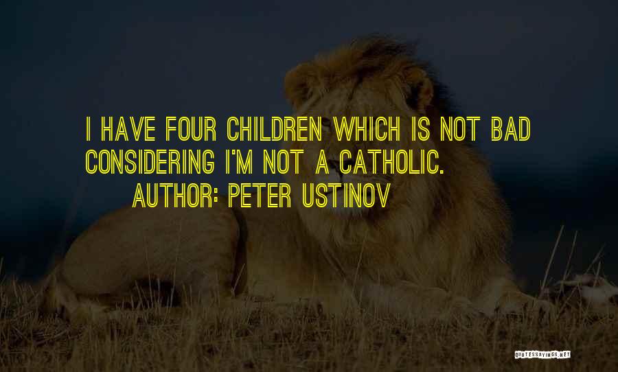 Peter Ustinov Quotes: I Have Four Children Which Is Not Bad Considering I'm Not A Catholic.