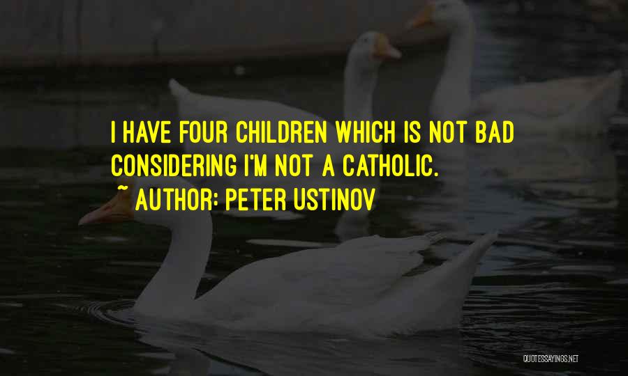 Peter Ustinov Quotes: I Have Four Children Which Is Not Bad Considering I'm Not A Catholic.