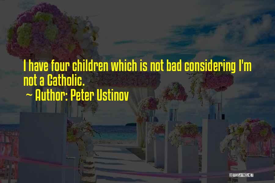 Peter Ustinov Quotes: I Have Four Children Which Is Not Bad Considering I'm Not A Catholic.