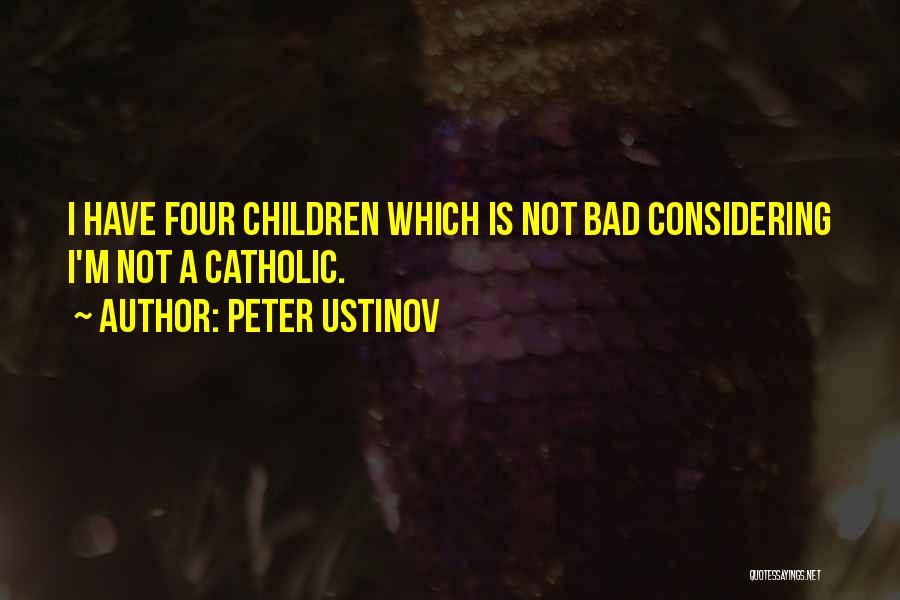 Peter Ustinov Quotes: I Have Four Children Which Is Not Bad Considering I'm Not A Catholic.