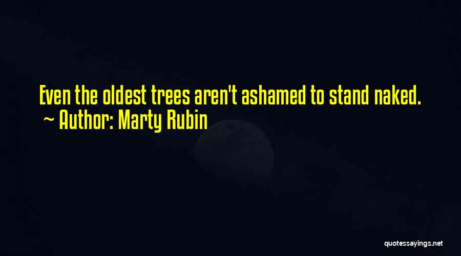 Marty Rubin Quotes: Even The Oldest Trees Aren't Ashamed To Stand Naked.