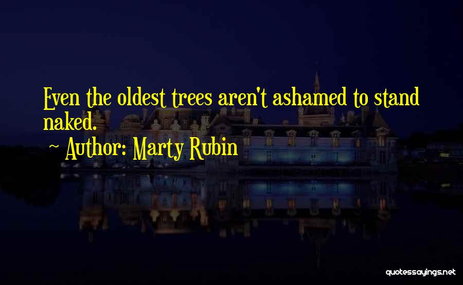 Marty Rubin Quotes: Even The Oldest Trees Aren't Ashamed To Stand Naked.