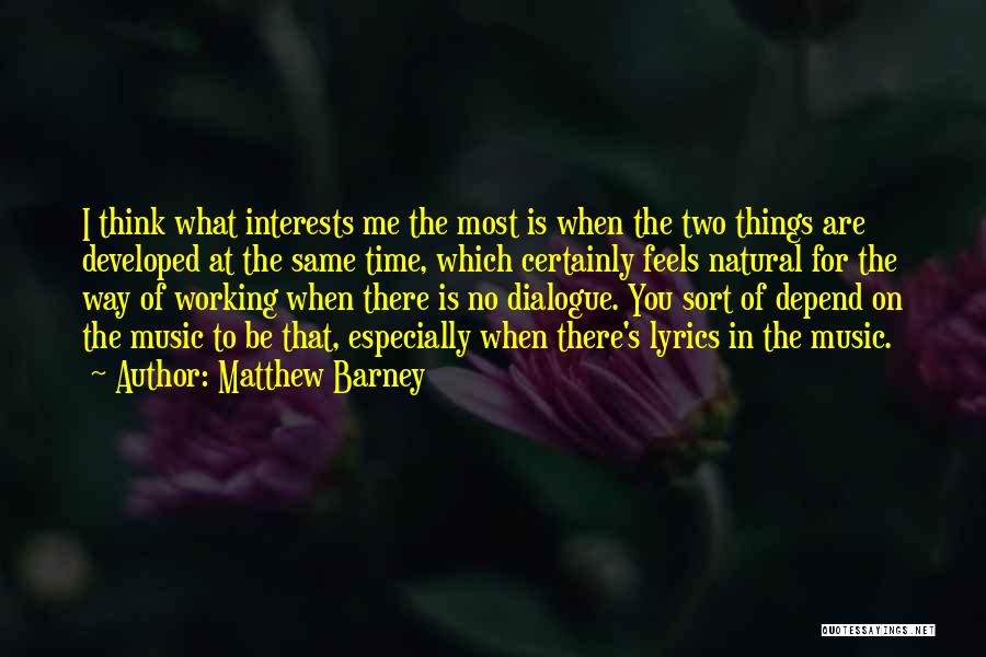 Matthew Barney Quotes: I Think What Interests Me The Most Is When The Two Things Are Developed At The Same Time, Which Certainly