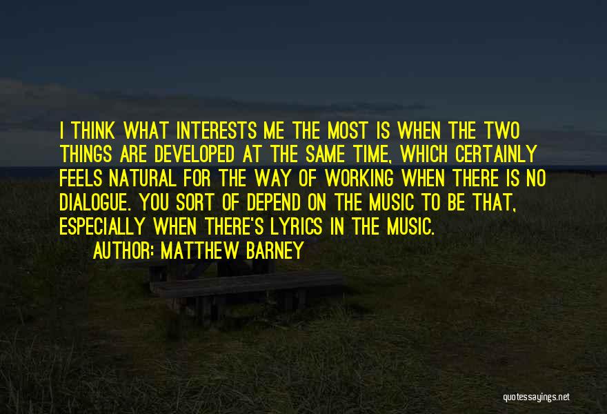 Matthew Barney Quotes: I Think What Interests Me The Most Is When The Two Things Are Developed At The Same Time, Which Certainly