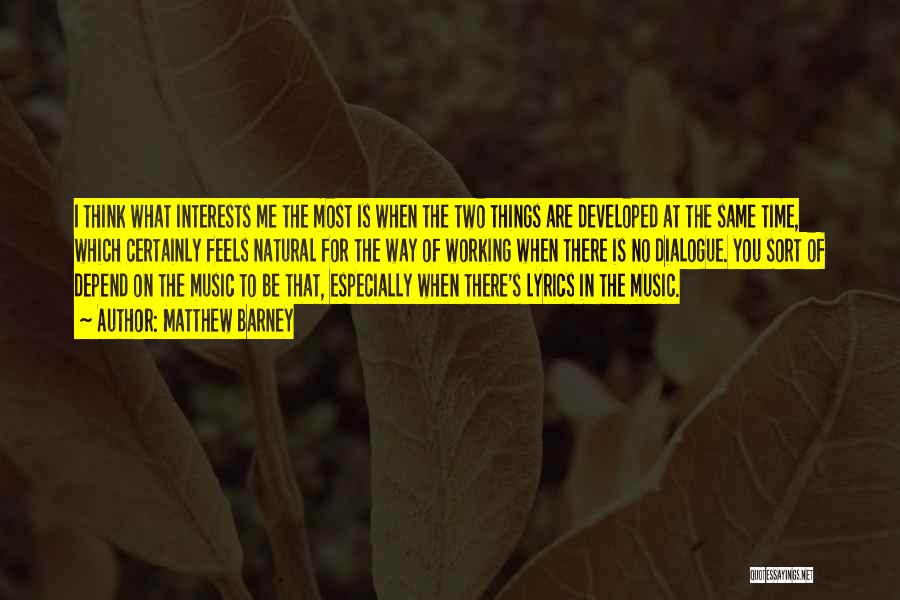Matthew Barney Quotes: I Think What Interests Me The Most Is When The Two Things Are Developed At The Same Time, Which Certainly