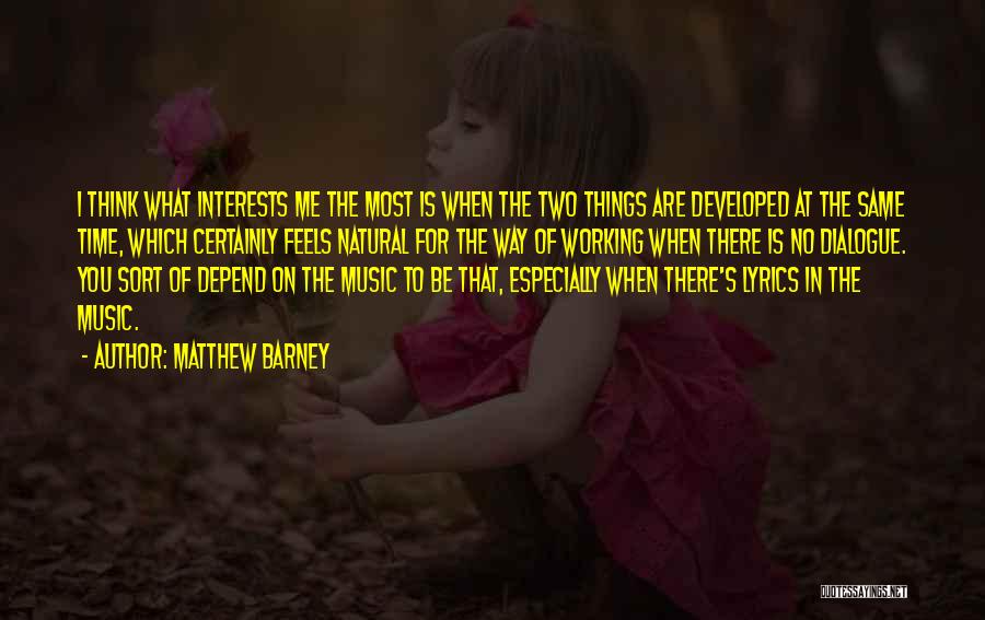 Matthew Barney Quotes: I Think What Interests Me The Most Is When The Two Things Are Developed At The Same Time, Which Certainly