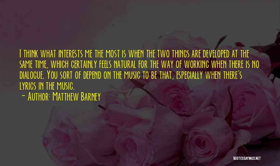 Matthew Barney Quotes: I Think What Interests Me The Most Is When The Two Things Are Developed At The Same Time, Which Certainly