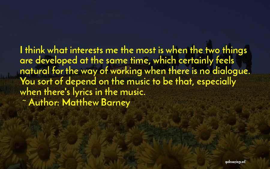 Matthew Barney Quotes: I Think What Interests Me The Most Is When The Two Things Are Developed At The Same Time, Which Certainly