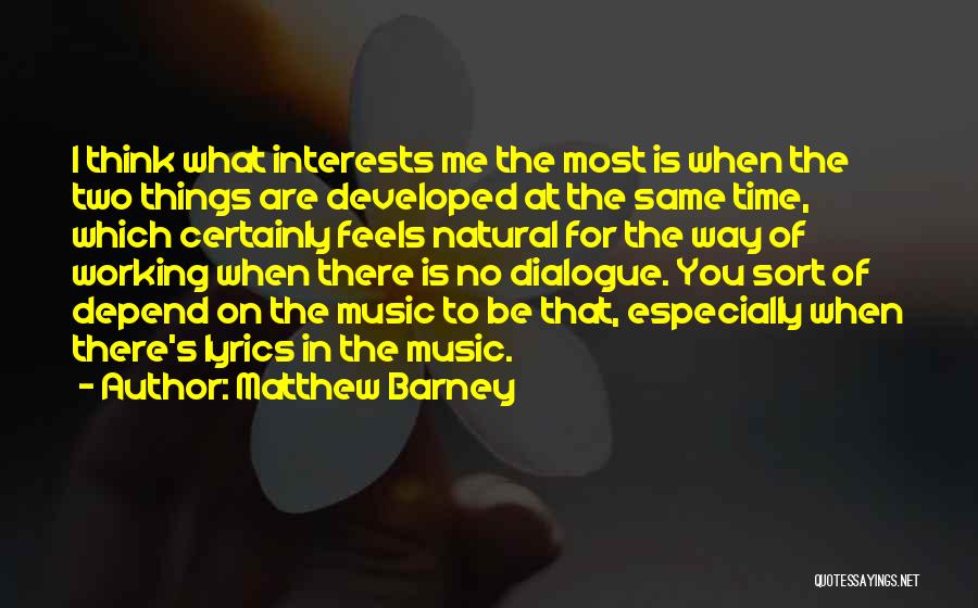 Matthew Barney Quotes: I Think What Interests Me The Most Is When The Two Things Are Developed At The Same Time, Which Certainly