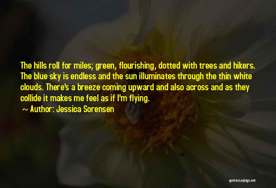 Jessica Sorensen Quotes: The Hills Roll For Miles; Green, Flourishing, Dotted With Trees And Hikers. The Blue Sky Is Endless And The Sun