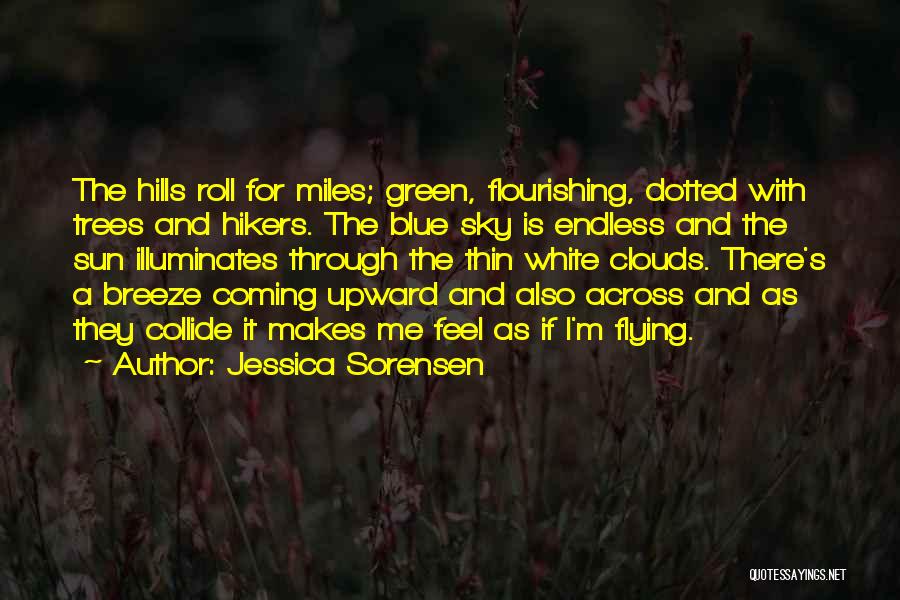 Jessica Sorensen Quotes: The Hills Roll For Miles; Green, Flourishing, Dotted With Trees And Hikers. The Blue Sky Is Endless And The Sun