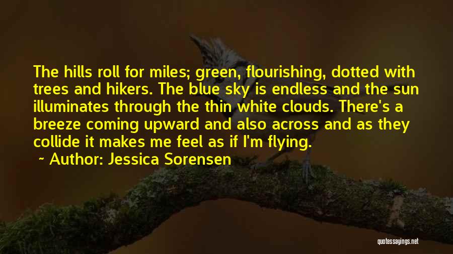 Jessica Sorensen Quotes: The Hills Roll For Miles; Green, Flourishing, Dotted With Trees And Hikers. The Blue Sky Is Endless And The Sun