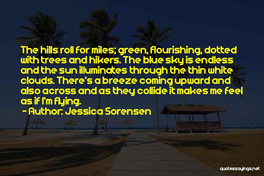 Jessica Sorensen Quotes: The Hills Roll For Miles; Green, Flourishing, Dotted With Trees And Hikers. The Blue Sky Is Endless And The Sun