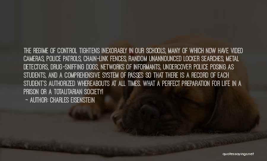Charles Eisenstein Quotes: The Regime Of Control Tightens Inexorably In Our Schools, Many Of Which Now Have Video Cameras, Police Patrols, Chain-link Fences,