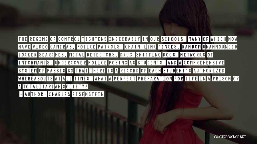 Charles Eisenstein Quotes: The Regime Of Control Tightens Inexorably In Our Schools, Many Of Which Now Have Video Cameras, Police Patrols, Chain-link Fences,