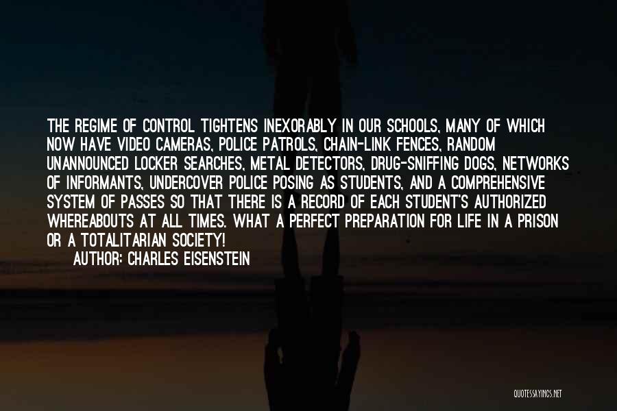 Charles Eisenstein Quotes: The Regime Of Control Tightens Inexorably In Our Schools, Many Of Which Now Have Video Cameras, Police Patrols, Chain-link Fences,