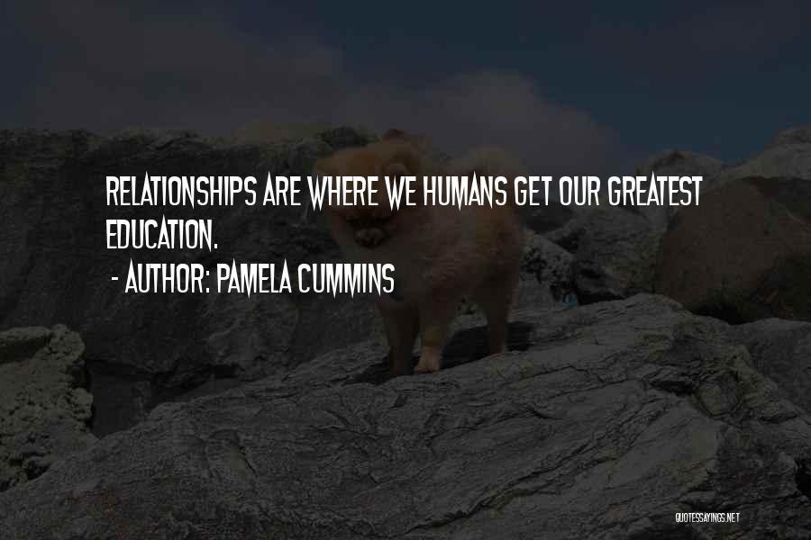 Pamela Cummins Quotes: Relationships Are Where We Humans Get Our Greatest Education.