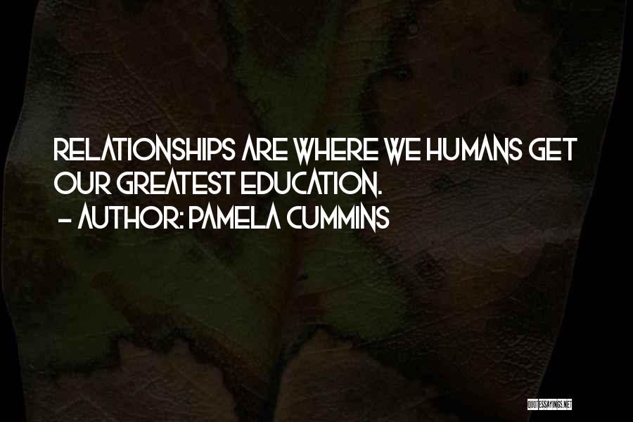 Pamela Cummins Quotes: Relationships Are Where We Humans Get Our Greatest Education.