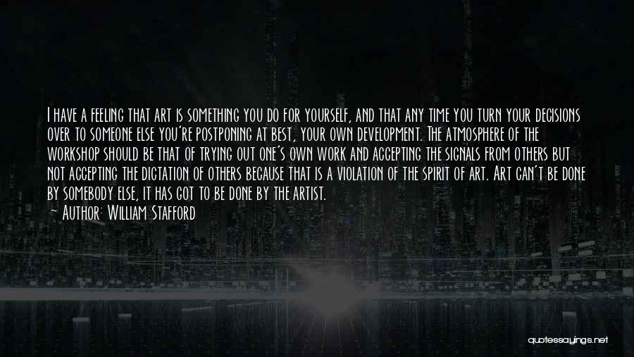 William Stafford Quotes: I Have A Feeling That Art Is Something You Do For Yourself, And That Any Time You Turn Your Decisions