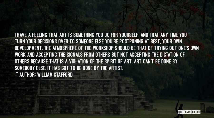 William Stafford Quotes: I Have A Feeling That Art Is Something You Do For Yourself, And That Any Time You Turn Your Decisions