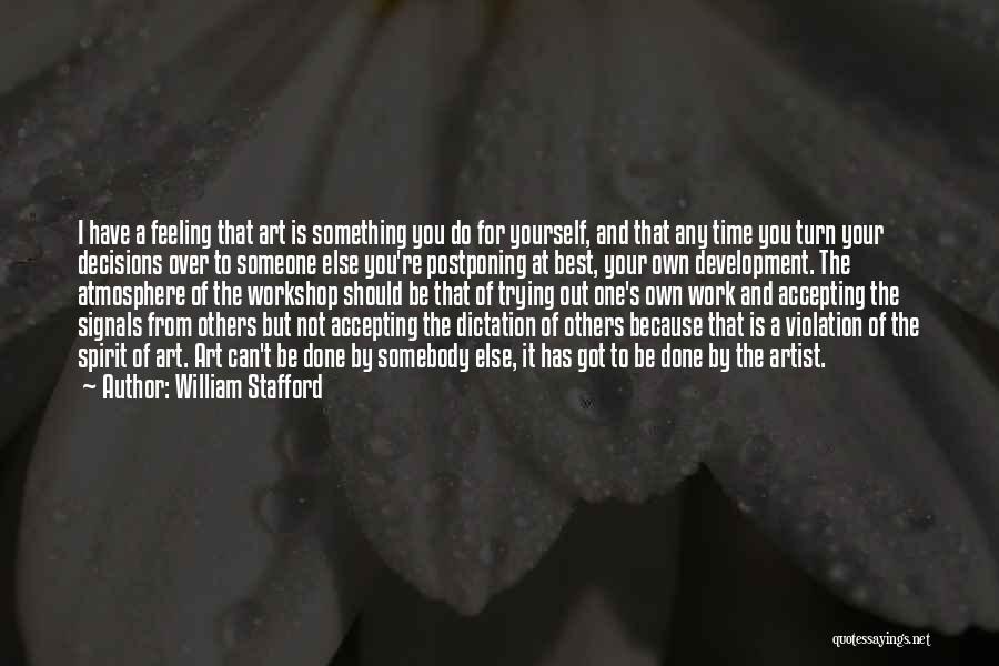 William Stafford Quotes: I Have A Feeling That Art Is Something You Do For Yourself, And That Any Time You Turn Your Decisions