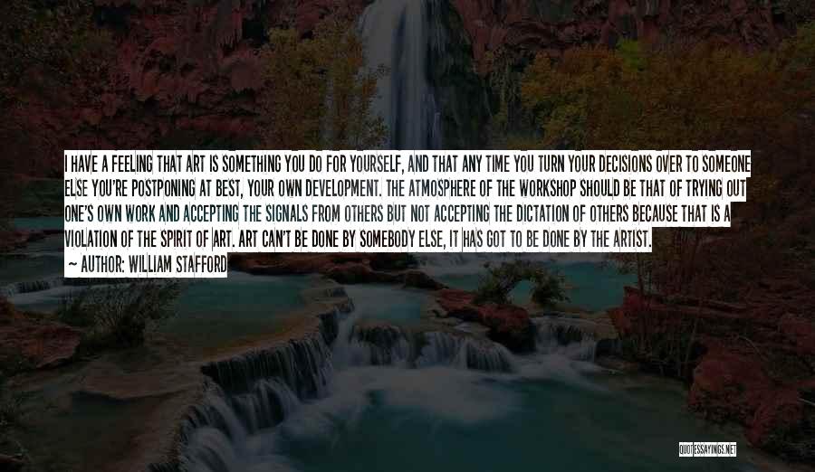 William Stafford Quotes: I Have A Feeling That Art Is Something You Do For Yourself, And That Any Time You Turn Your Decisions