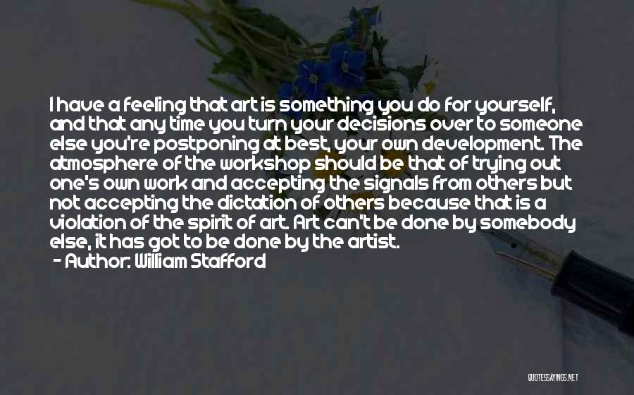 William Stafford Quotes: I Have A Feeling That Art Is Something You Do For Yourself, And That Any Time You Turn Your Decisions