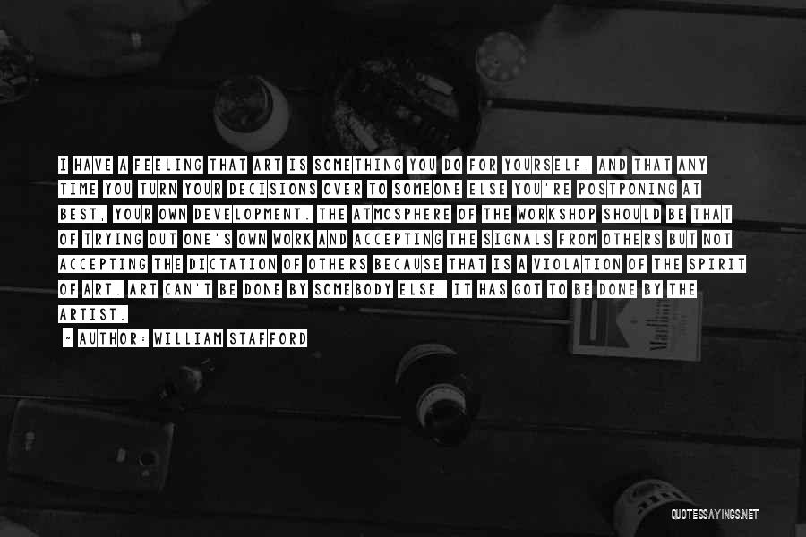 William Stafford Quotes: I Have A Feeling That Art Is Something You Do For Yourself, And That Any Time You Turn Your Decisions