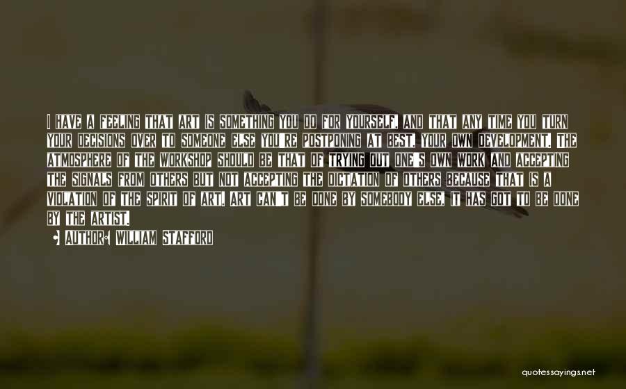 William Stafford Quotes: I Have A Feeling That Art Is Something You Do For Yourself, And That Any Time You Turn Your Decisions